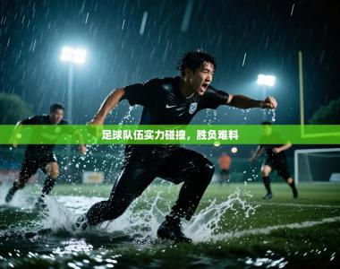 足球队伍实力碰撞，胜负难料