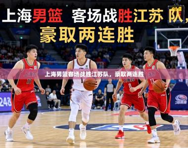 上海男篮客场战胜江苏队，豪取两连胜