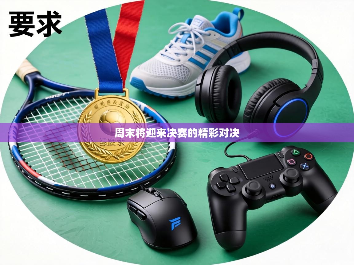 周末将迎来决赛的精彩对决 第1张