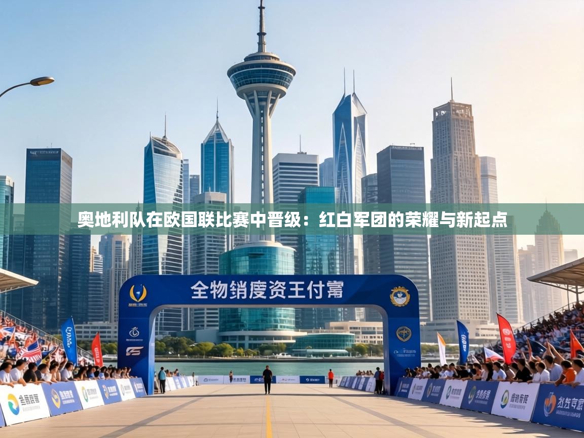 奥地利队在欧国联比赛中晋级：红白军团的荣耀与新起点  第2张