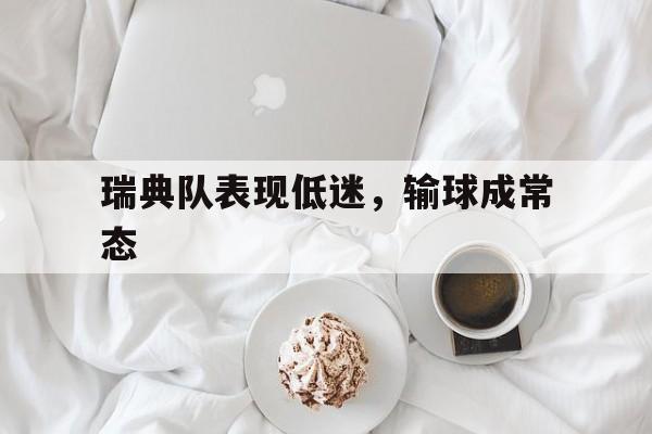 瑞典队表现低迷，输球成常态