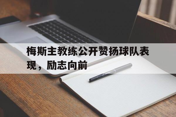 梅斯主教练公开赞扬球队表现，励志向前